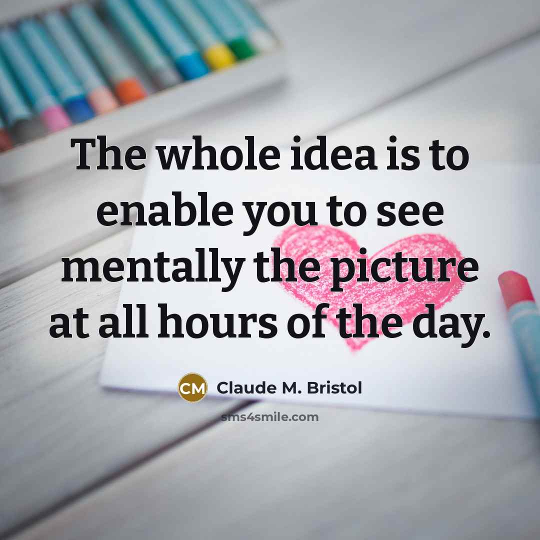“The whole idea is to enable you to see mentally…” quote by Claude M. Bristol
