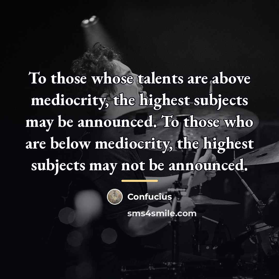 “To those whose talents are above mediocrity, the highest subjects…” quote by Confucius
