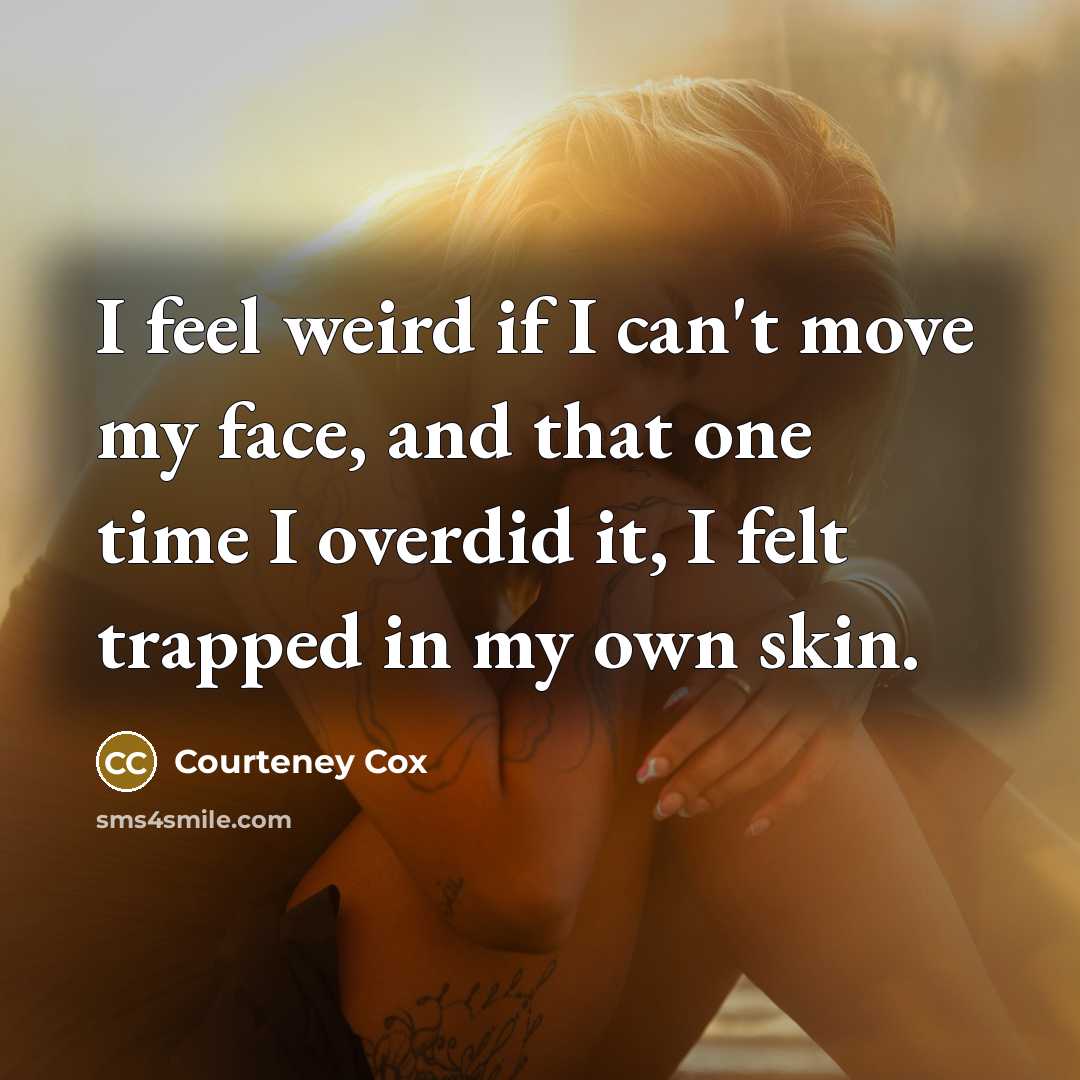 “I feel weird if I can't move my face, and…” quote by Courteney Cox