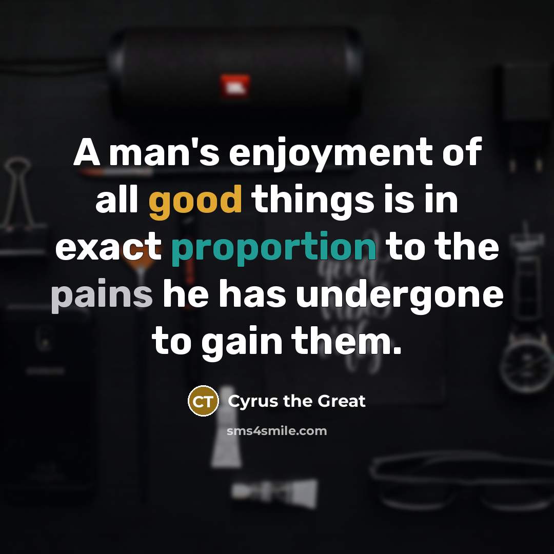 “A man's enjoyment of all good things is in exact…” quote by Cyrus the Great