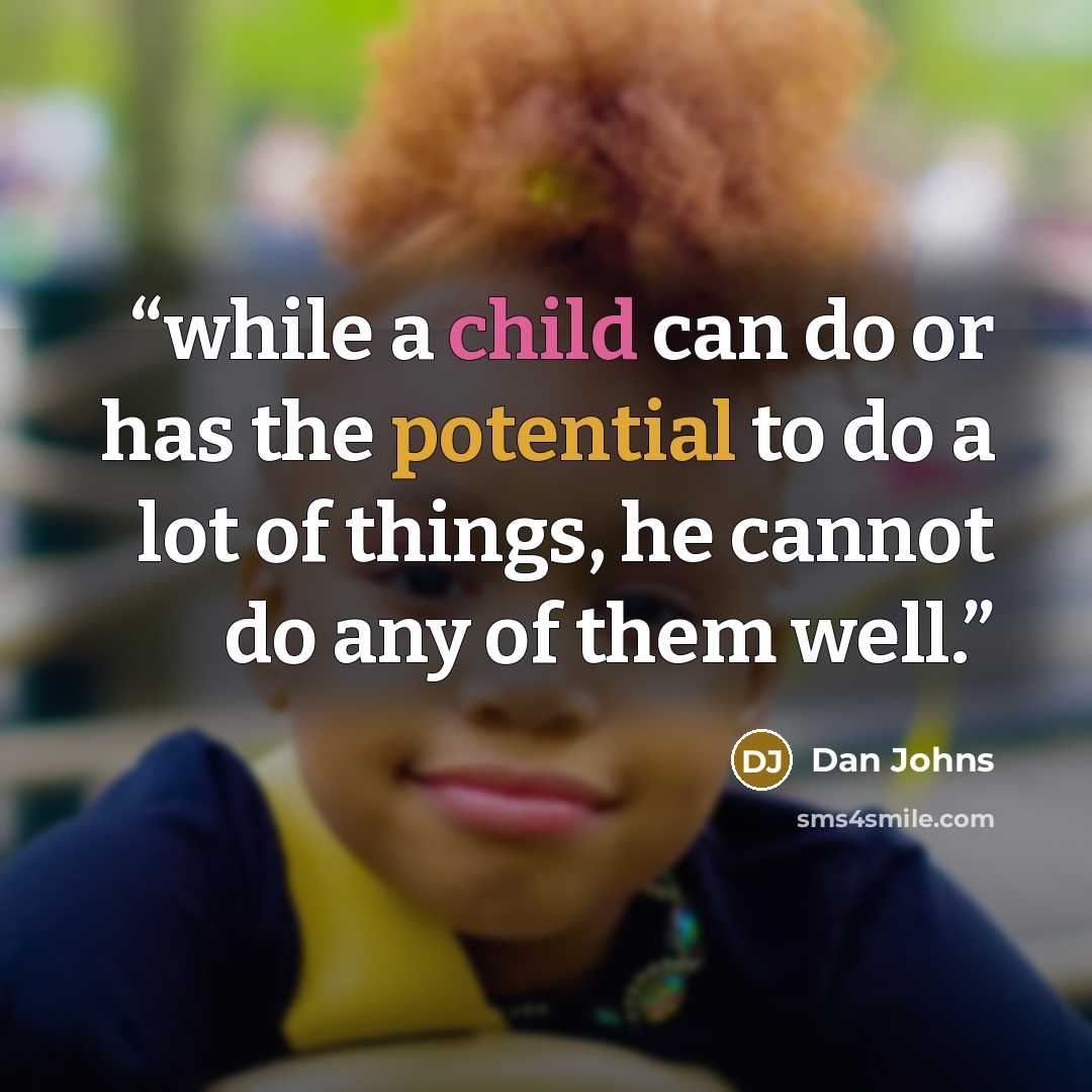 “while a child can do or has the potential to do a lot of things, he cannot do any of them well.” quote by Dan Johns