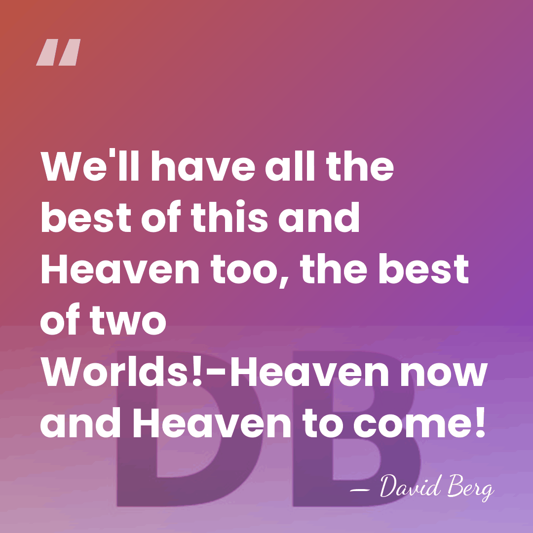 We'll have all the best of this and Heaven too, the best&hellip; - David Berg