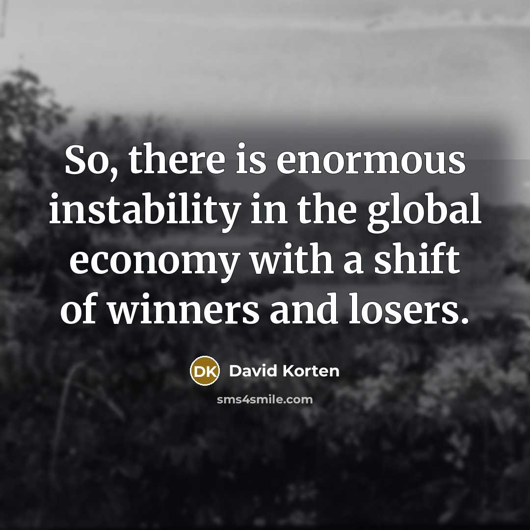 “So, there is enormous instability in the global economy with…” quote by David Korten