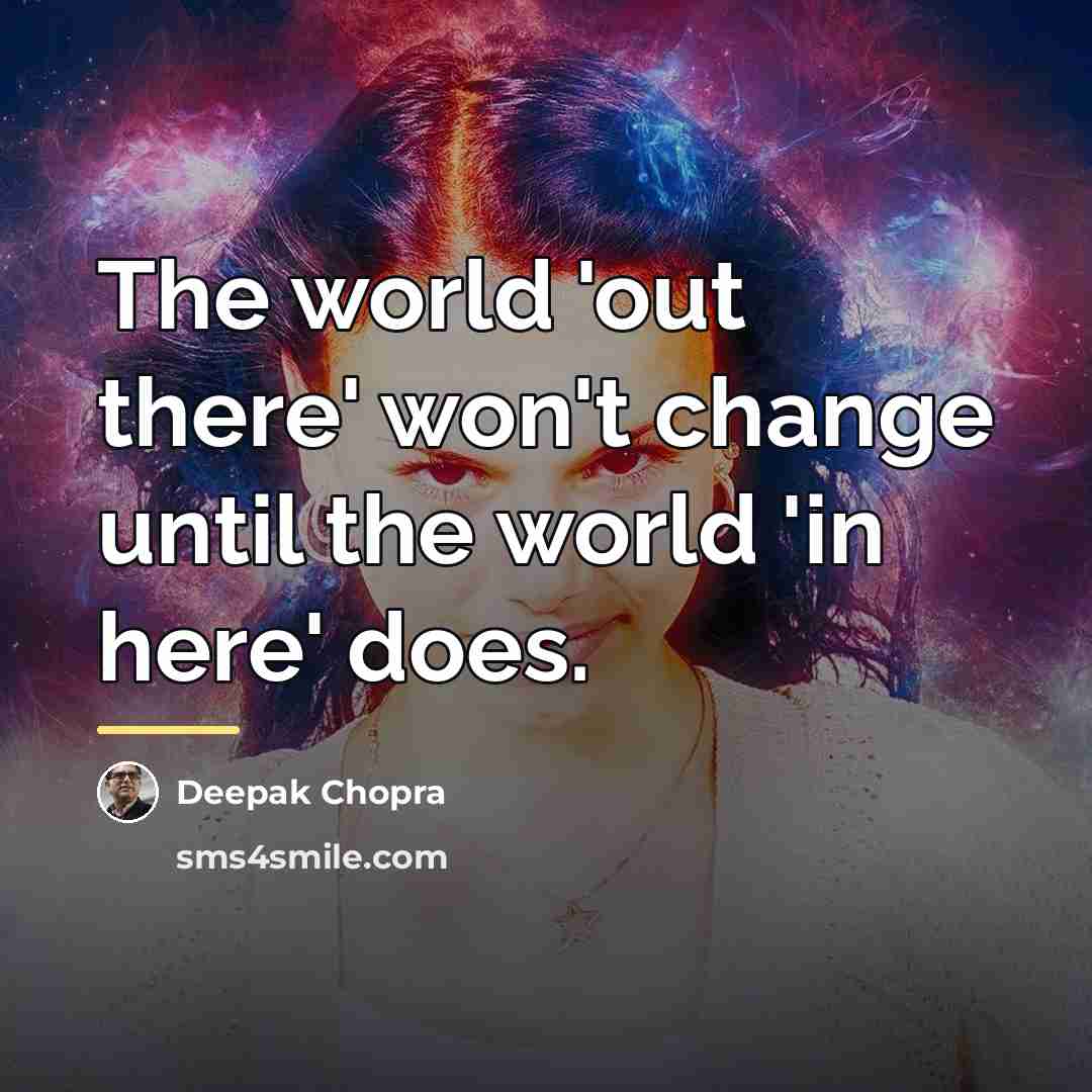 “The world 'out there' won't change until the world 'in…” quote by Deepak Chopra
