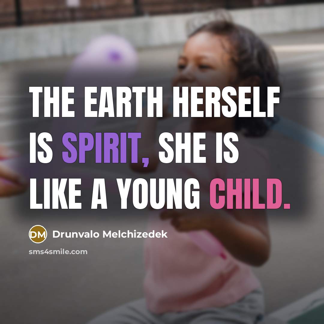 “The Earth herself is spirit, she is like a young child.” quote by Drunvalo Melchizedek