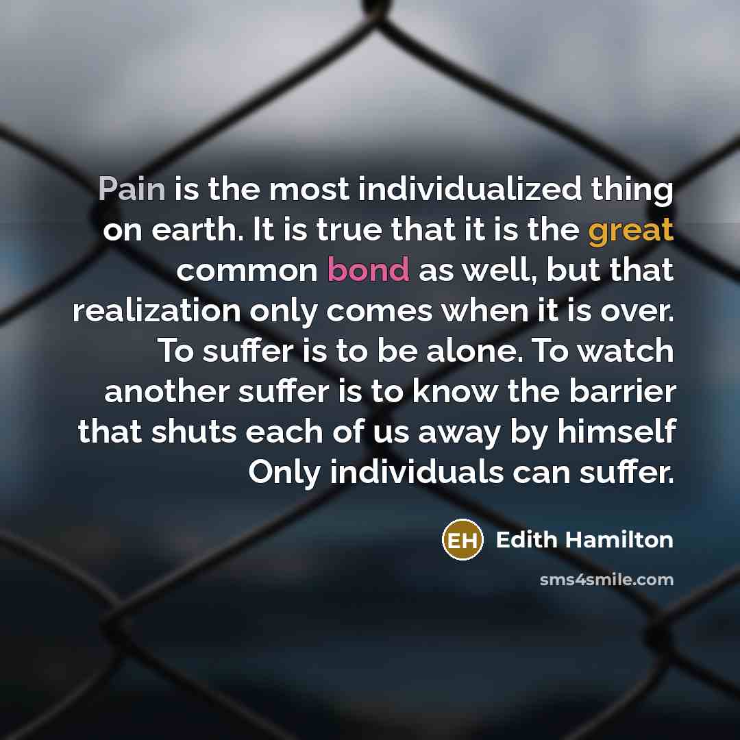 “Pain is the most individualized thing on earth. It is…” quote by Edith Hamilton