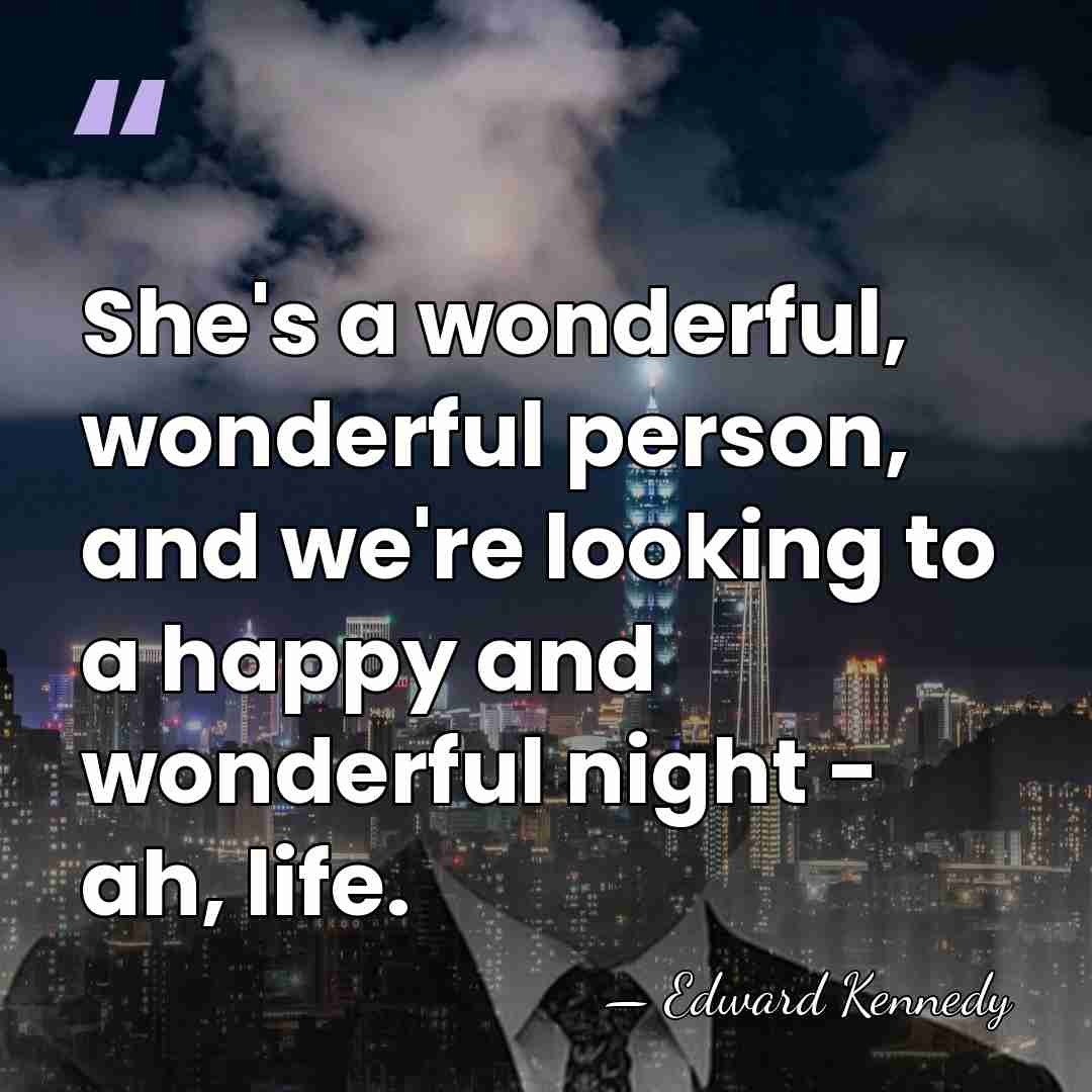 She's a wonderful, wonderful person, and we're looking to a happy and&hellip; - Edward Kennedy