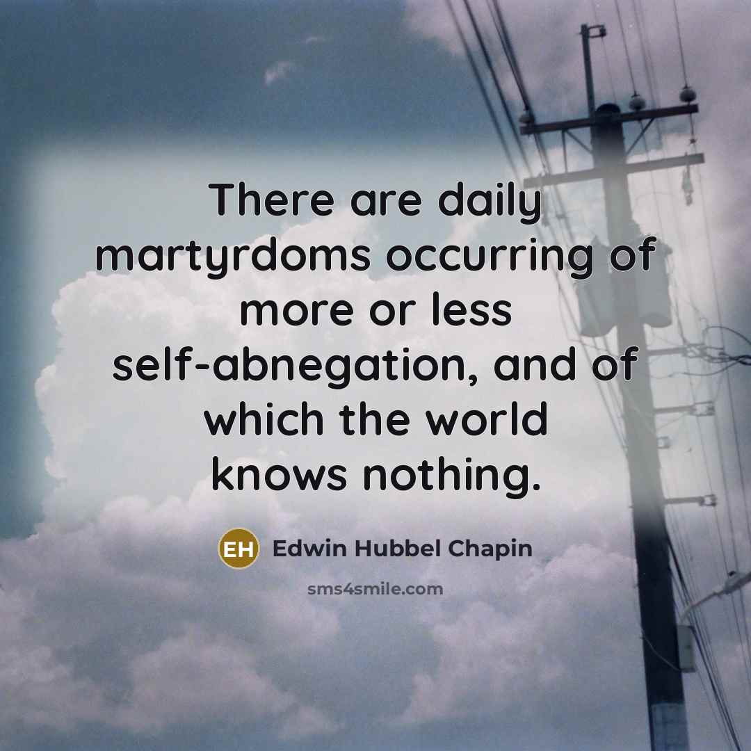 “There are daily martyrdoms occurring of more or less self-abnegation,…” quote by Edwin Hubbel Chapin