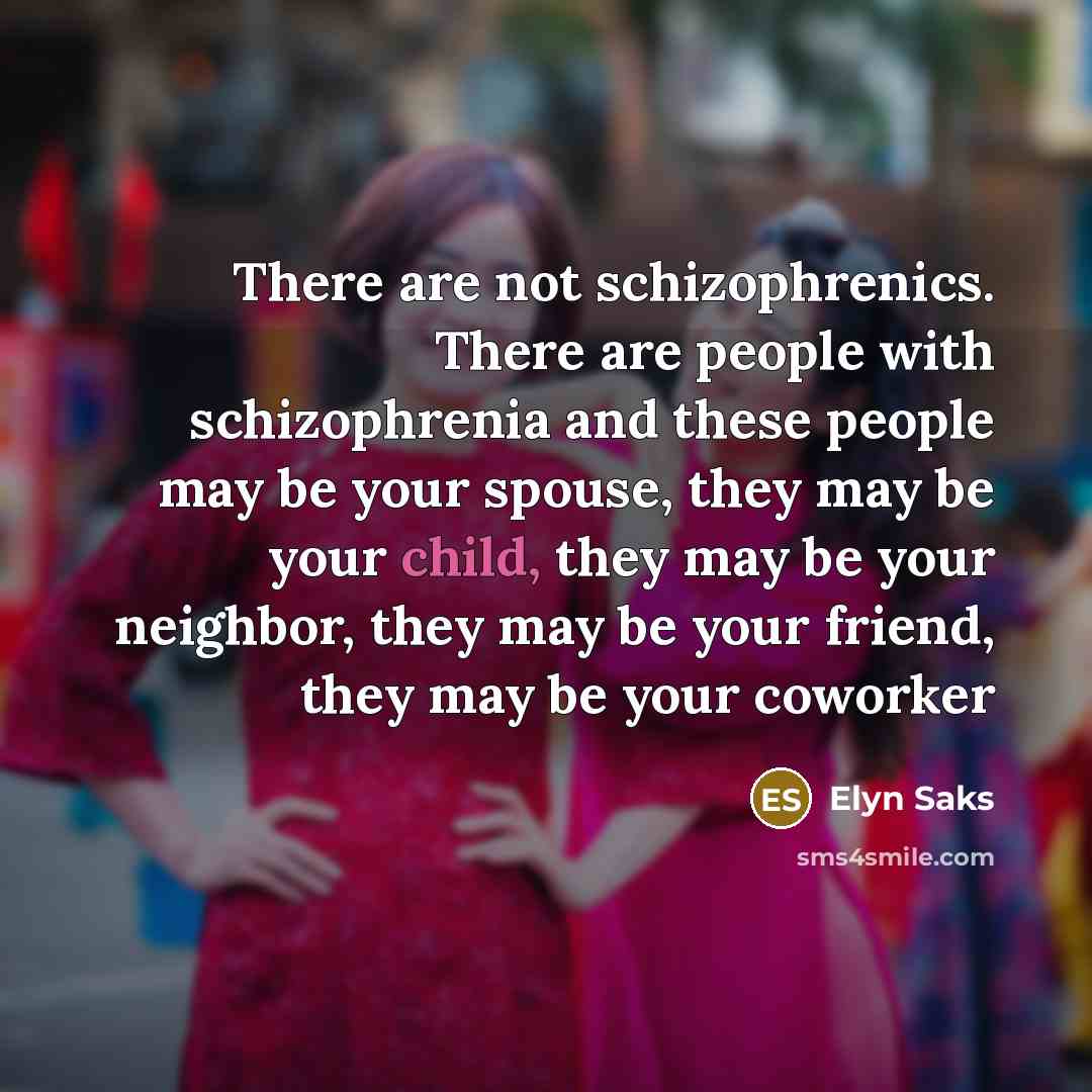 “There are not schizophrenics. There are people with schizophrenia and…” quote by Elyn Saks