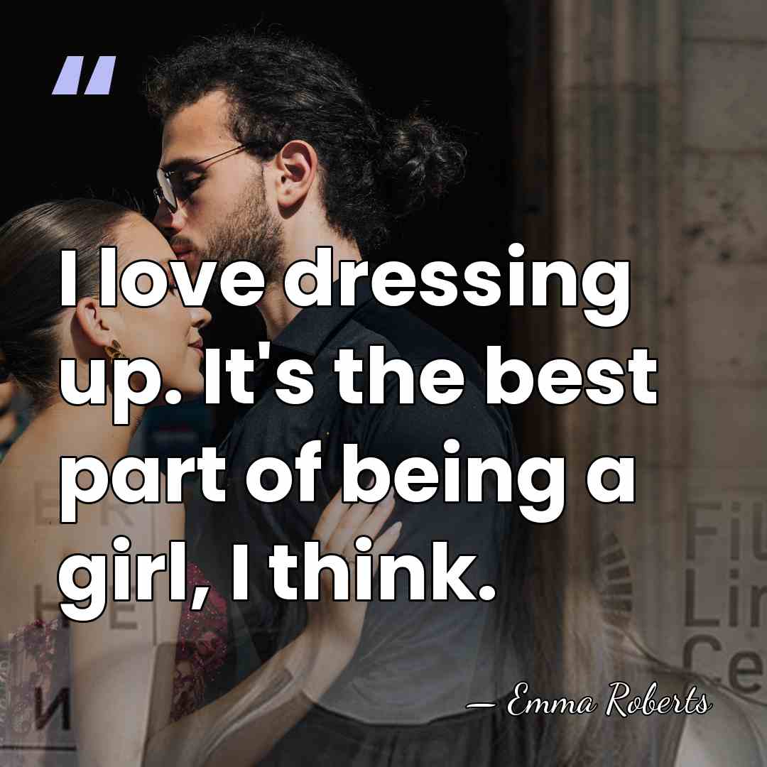 I love dressing up. It's the best part of being a girl,&hellip; - Emma Roberts