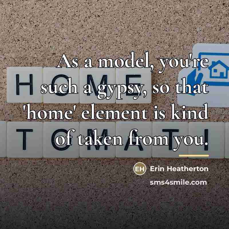 “As a model, you're such a gypsy, so that 'home'…” quote by Erin Heatherton