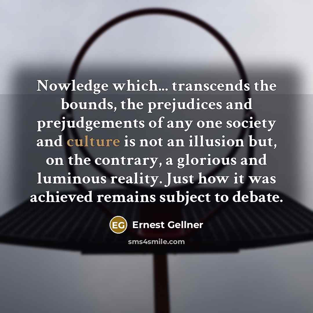 “Nowledge which... transcends the bounds, the prejudices and prejudgements of…” quote by Ernest Gellner