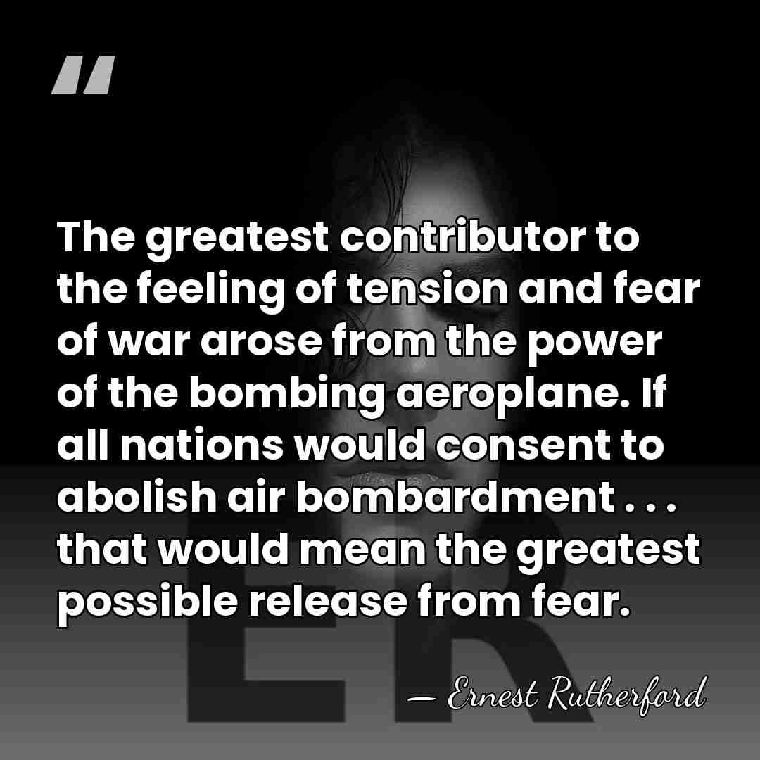 The greatest contributor to the feeling of tension and fear of war&hellip; - Ernest Rutherford