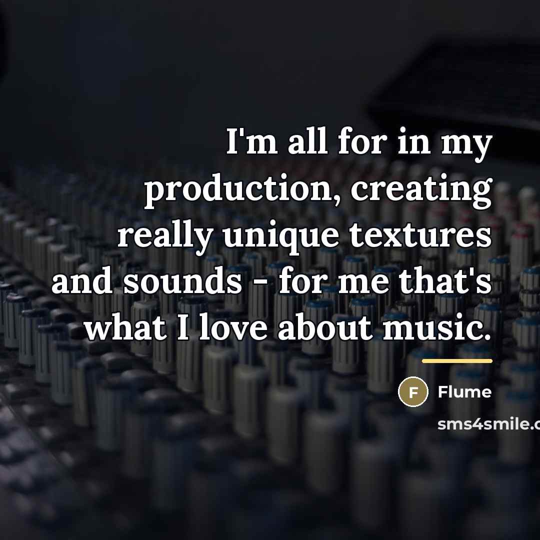 “I'm all for in my production, creating really unique textures…” quote by Flume