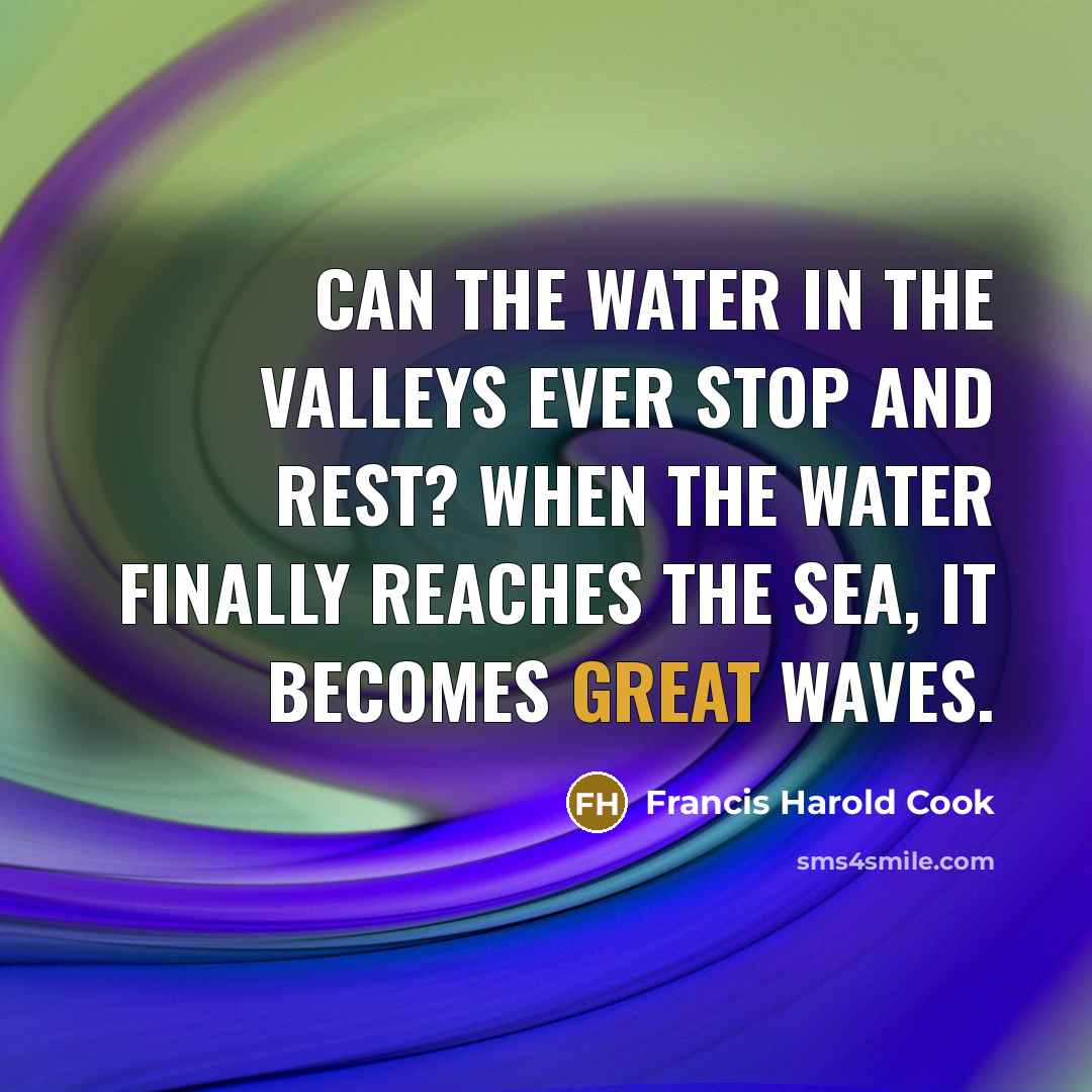 “Can the water in the valleys ever stop and rest?…” quote by Francis Harold Cook
