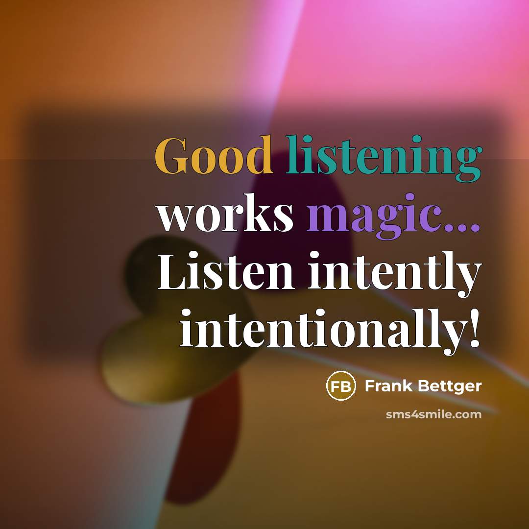 “Good listening works magic... Listen intently intentionally!…” quote by Frank Bettger