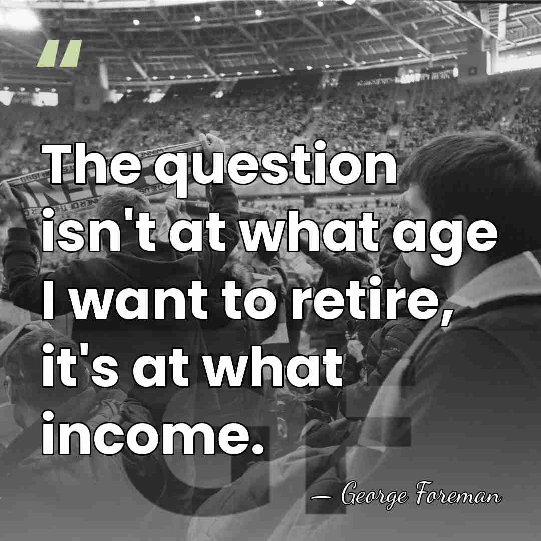 The question isn't at what age I want to retire, it's at&hellip; - George Foreman