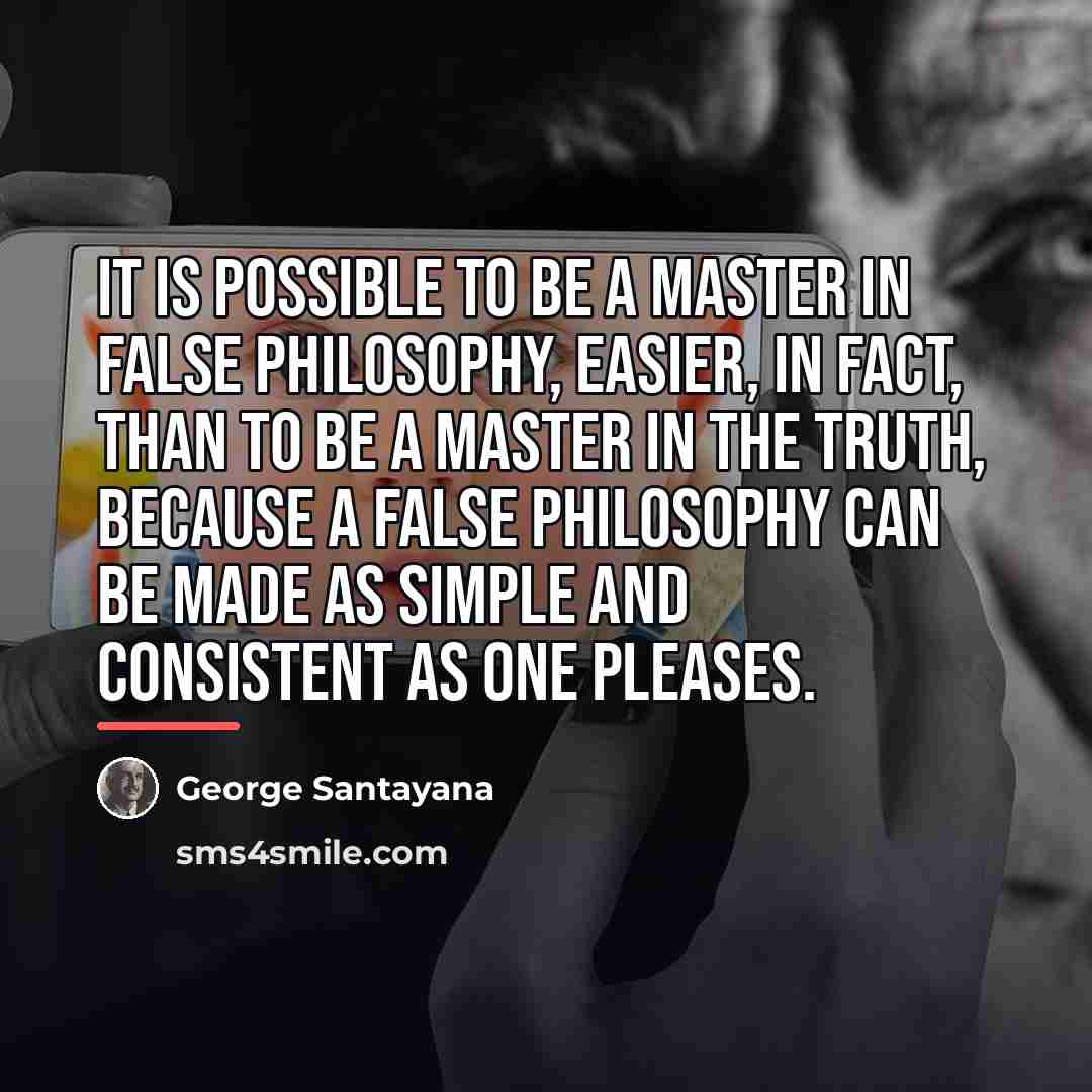 “It is possible to be a master in false philosophy,…” quote by George Santayana