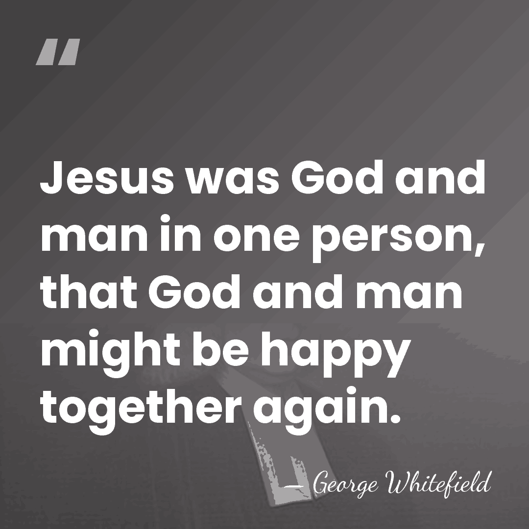 Jesus was God and man in one person, that God and man&hellip; - George Whitefield