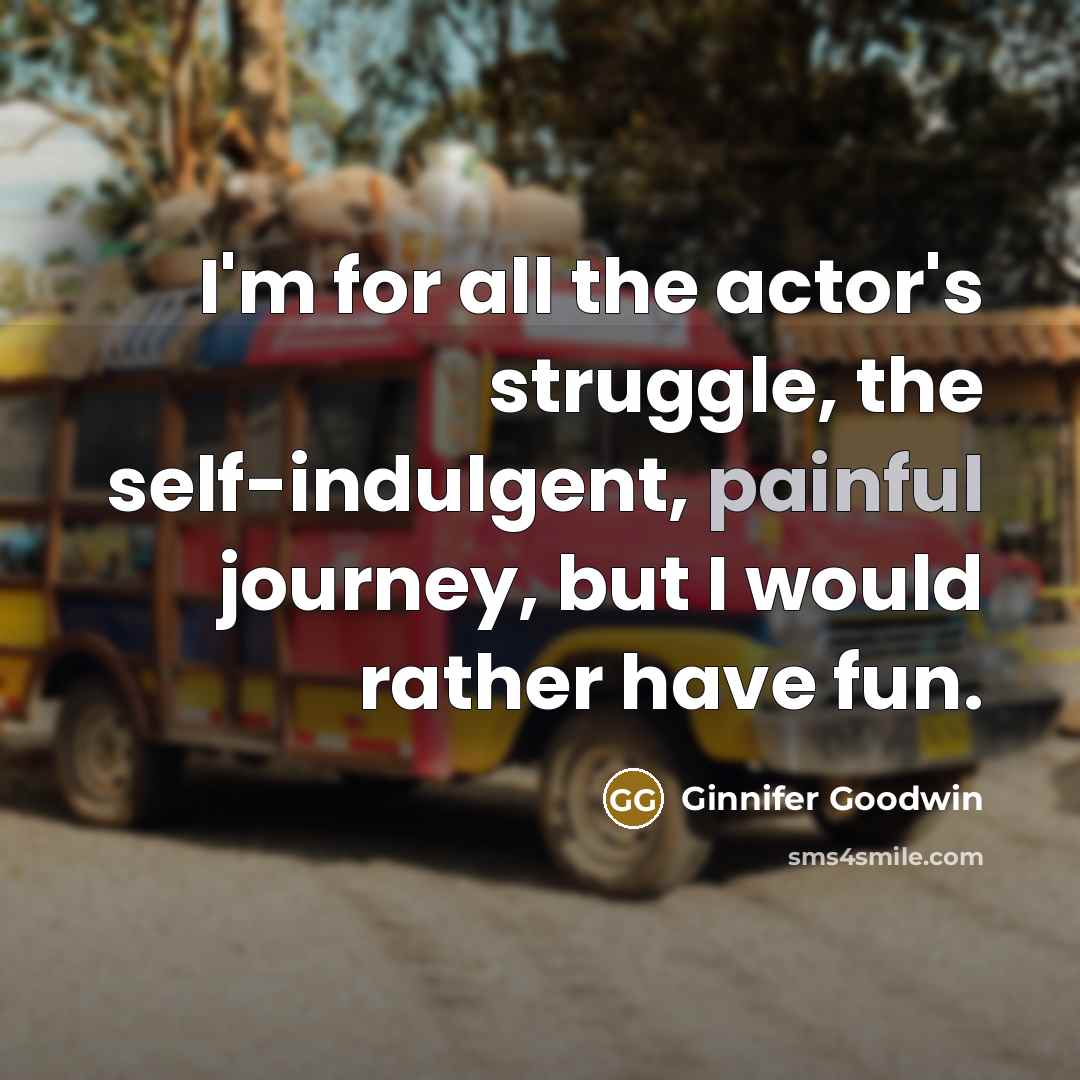 “I'm for all the actor's struggle, the self-indulgent, painful journey,…” quote by Ginnifer Goodwin