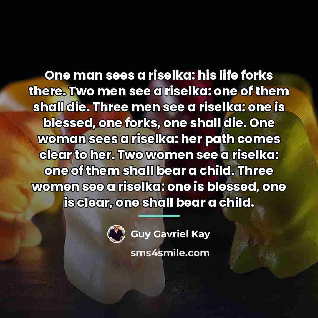 “One man sees a riselka: his life forks there. Two…” quote by Guy Gavriel Kay