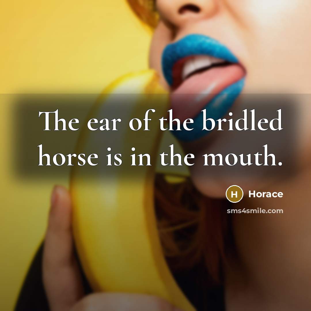 “The ear of the bridled horse is in the mouth.…” quote by Horace