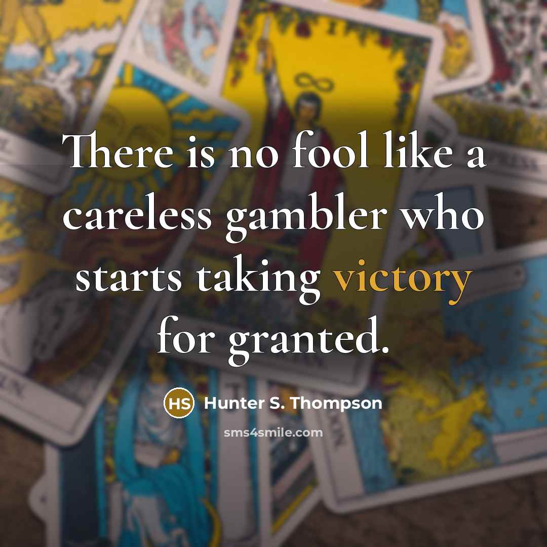 “There is no fool like a careless gambler who starts…” quote by Hunter S. Thompson