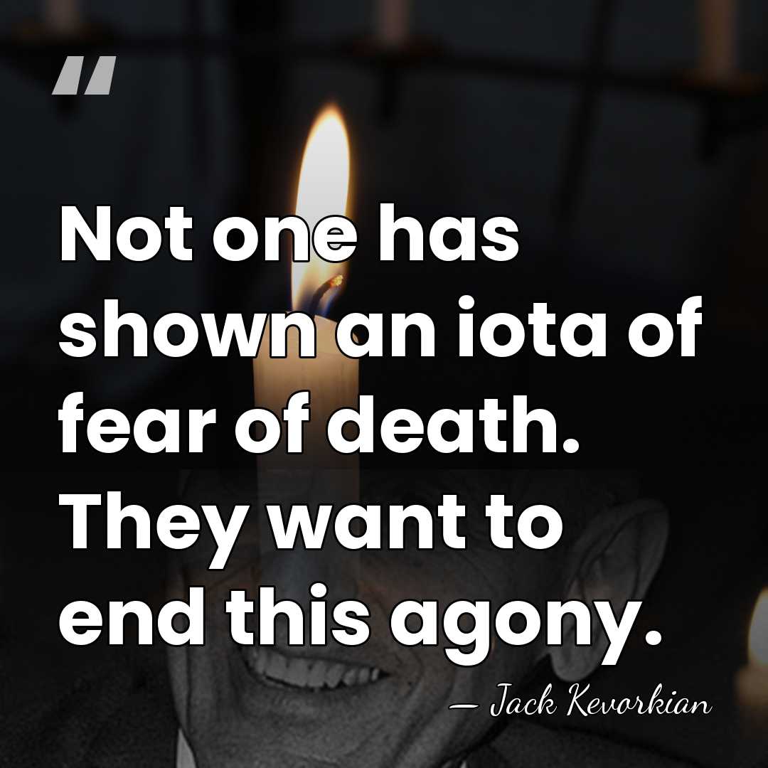 Not one has shown an iota of fear of death. They want&hellip; - Jack Kevorkian