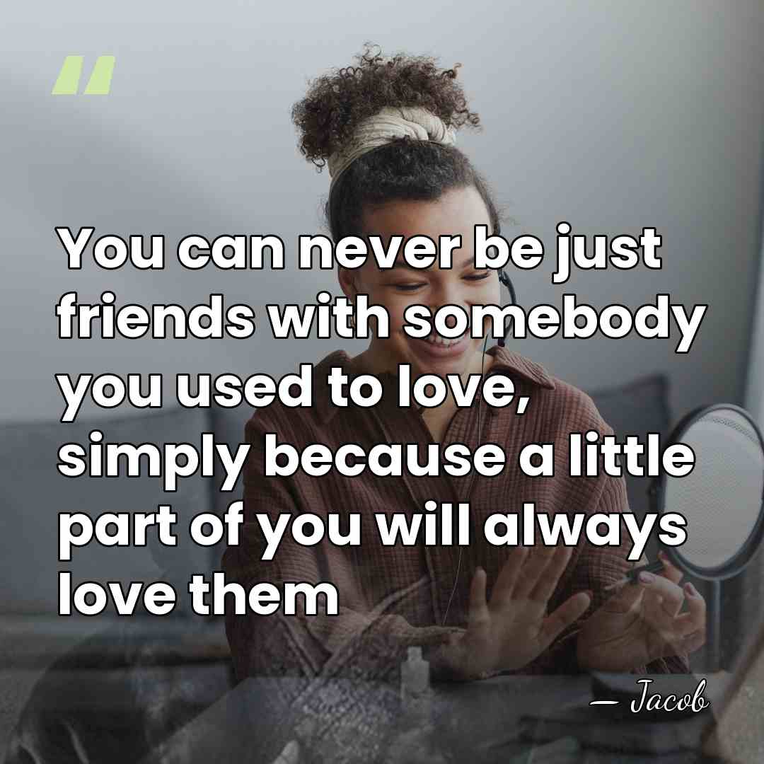 You can never be just friends with somebody you used to love,&hellip; - Jacob