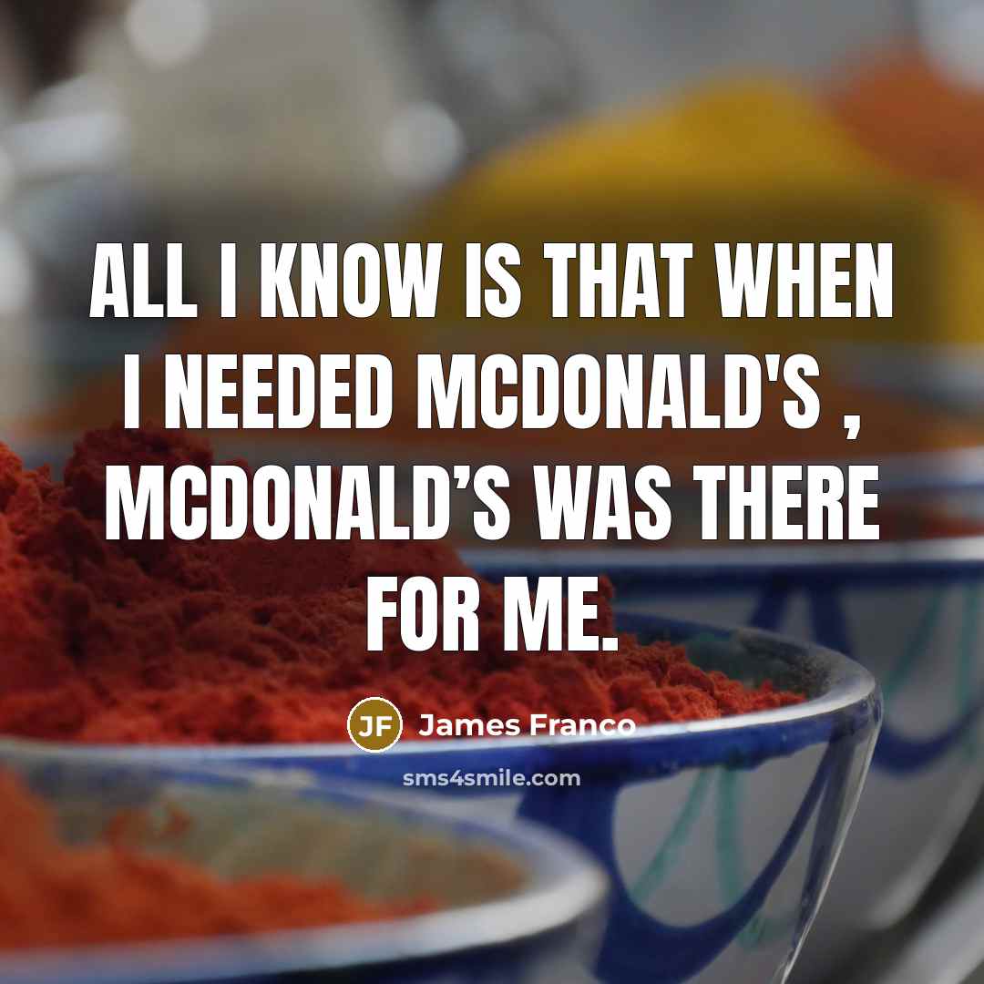 “All I know is that when I needed McDonald's , McDonald’s was there for me.” quote by James Franco