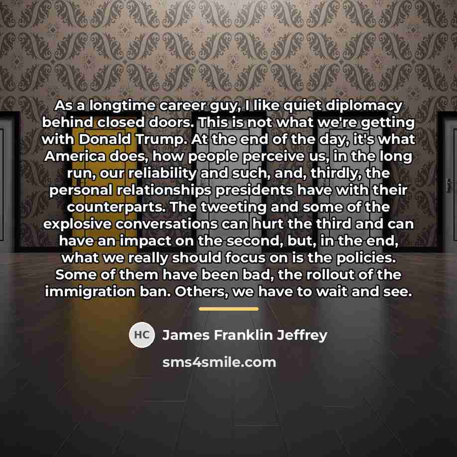“As a longtime career guy, I like quiet diplomacy behind…” quote by James Franklin Jeffrey