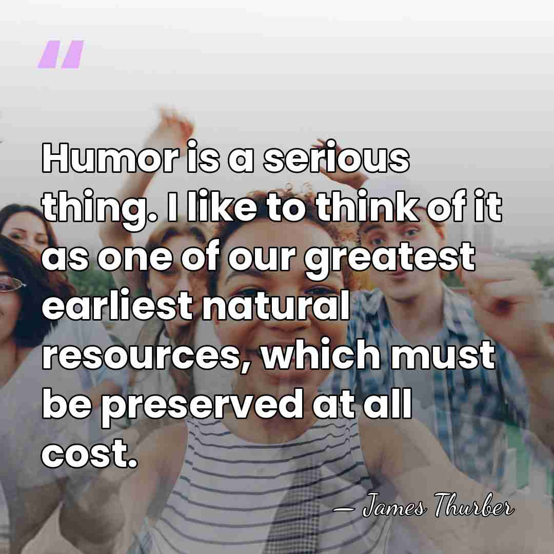 Humor is a serious thing. I like to think of it as&hellip; - James Thurber
