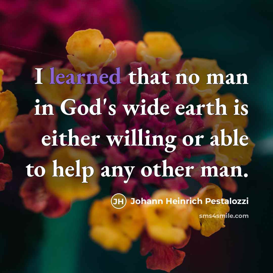“I learned that no man in God's wide earth is…” quote by Johann Heinrich Pestalozzi