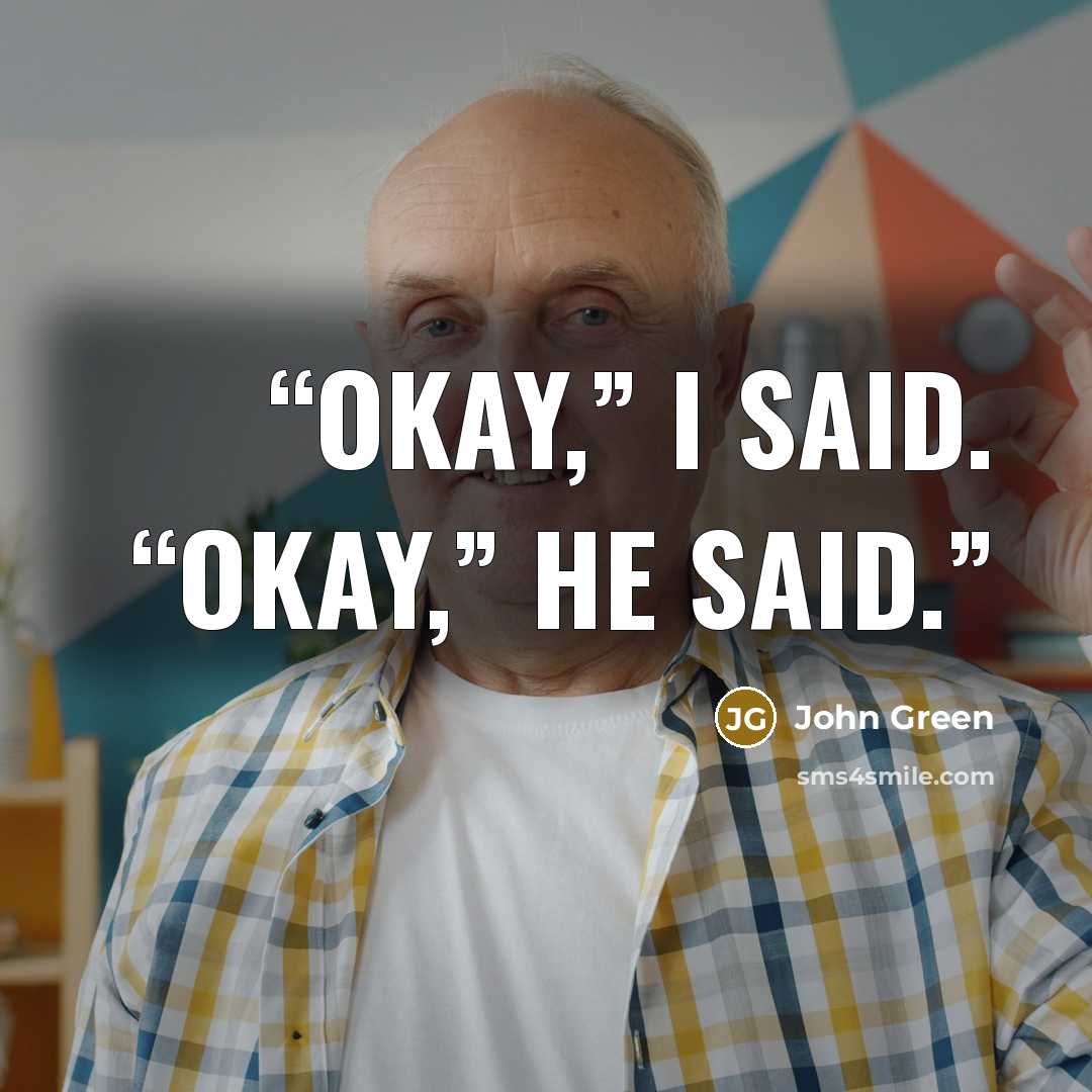 “Okay,” I said. “Okay,” he said.” quote by John Green
