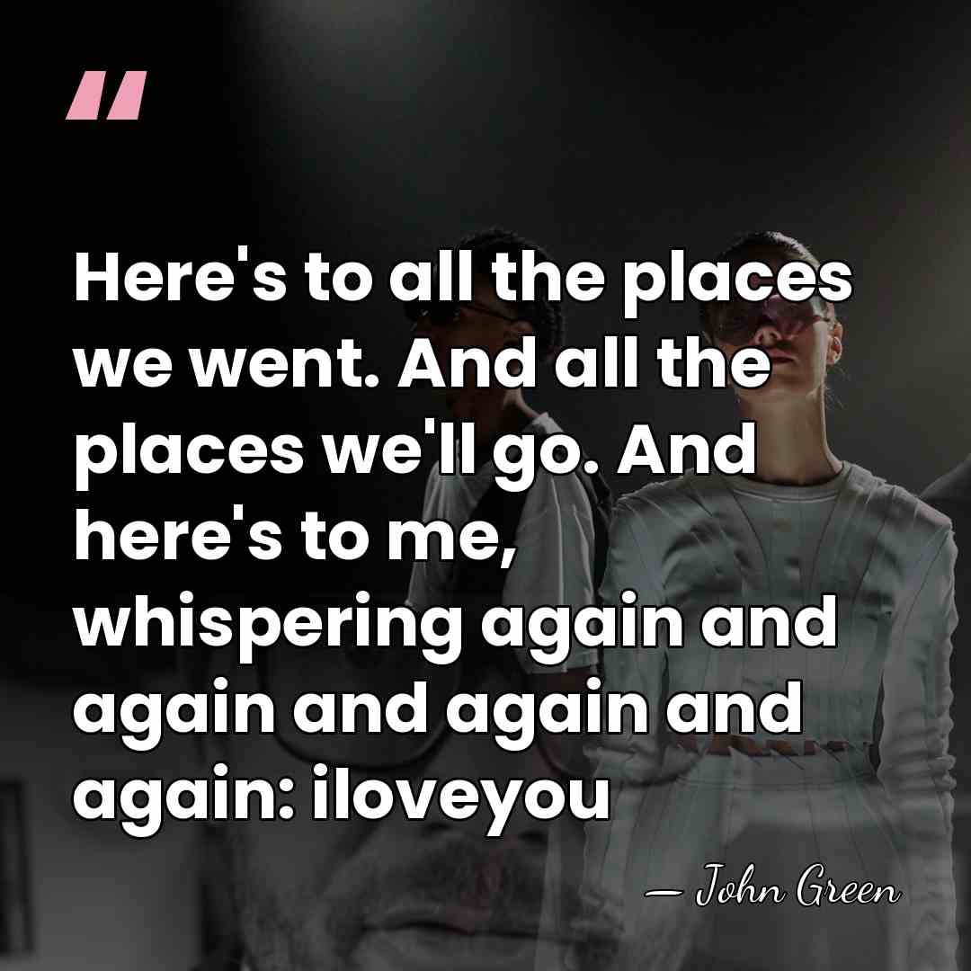 Here's to all the places we went. And all the places we'll&hellip; - John Green