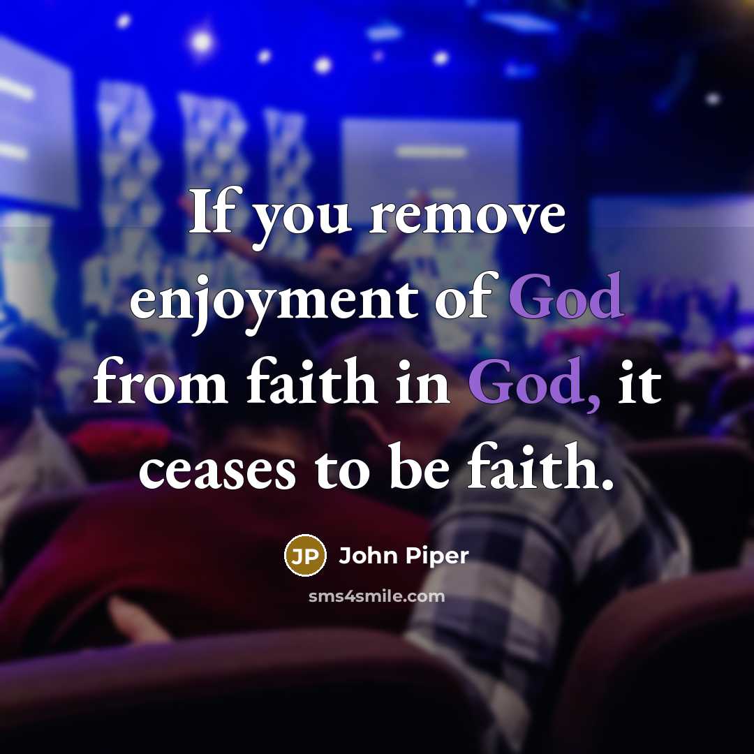 “If you remove enjoyment of God from faith in God,…” quote by John Piper