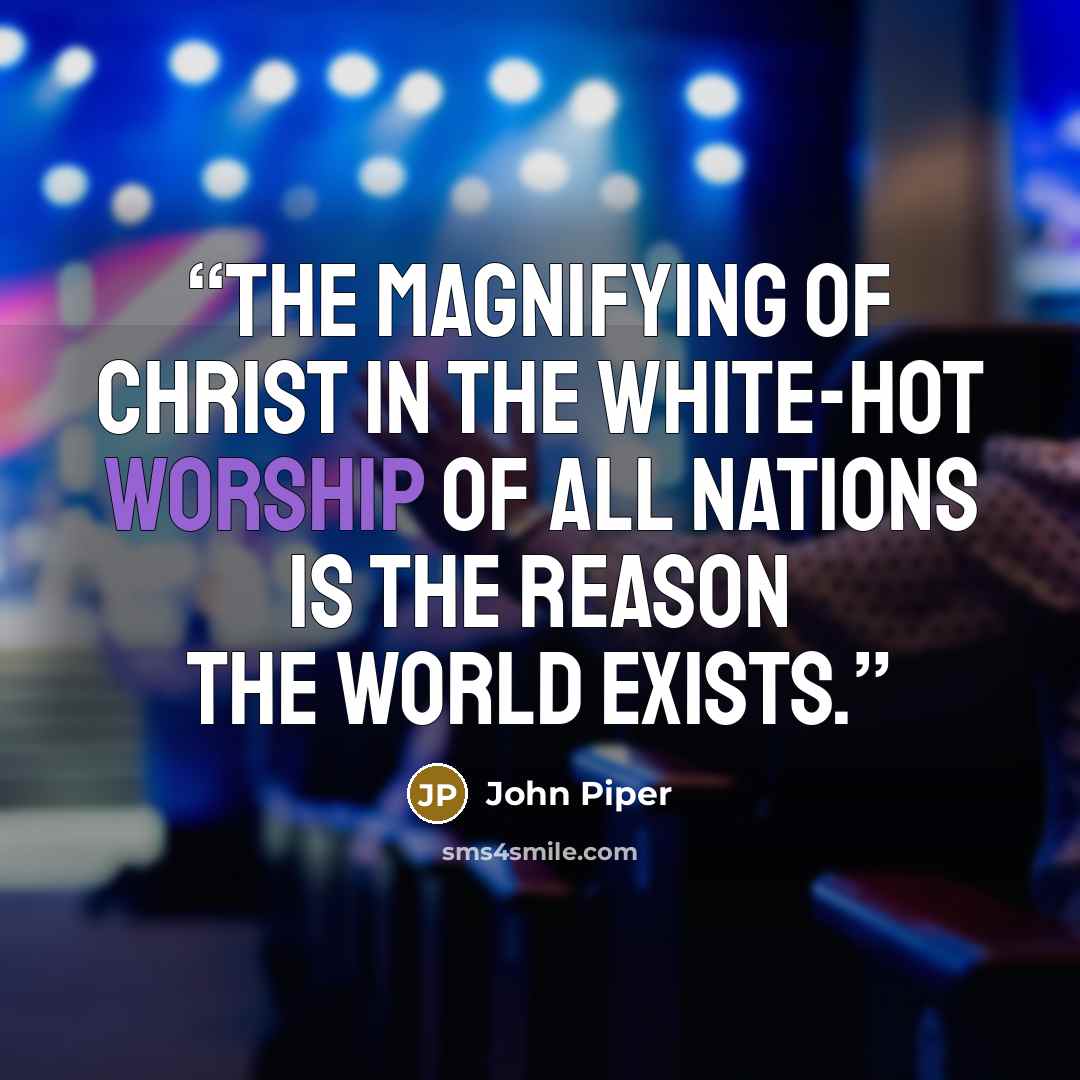 “The magnifying of Christ in the white-hot worship of all nations is the reason the world exists.” quote by John Piper