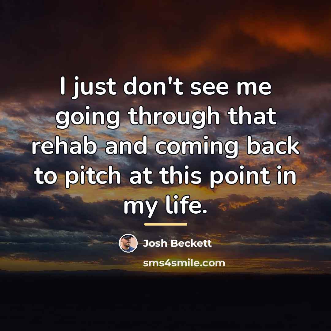 “I just don't see me going through that rehab and…” quote by Josh Beckett