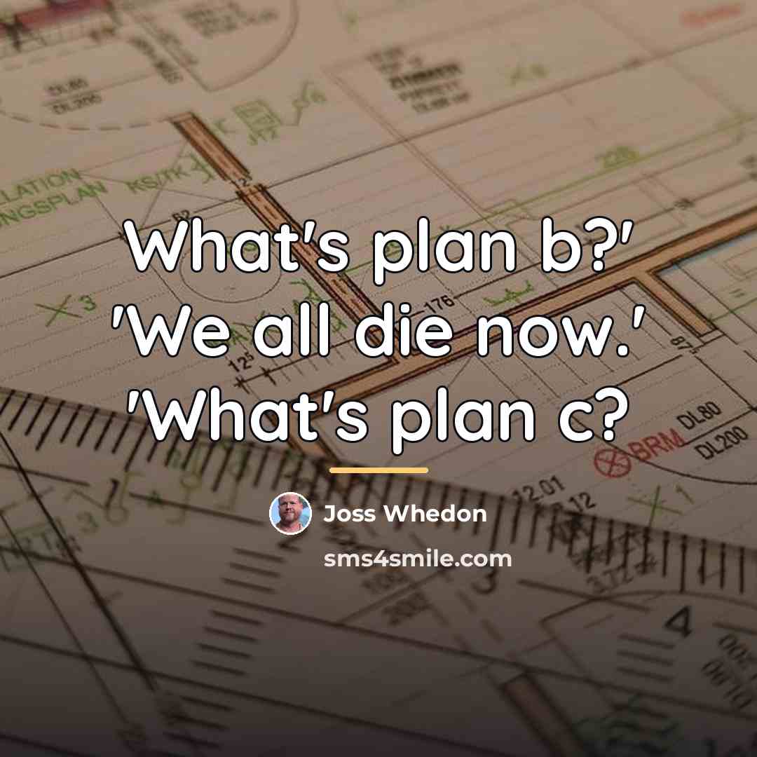 “What's plan b?' 'We all die now.' 'What's plan c?…” quote by Joss Whedon