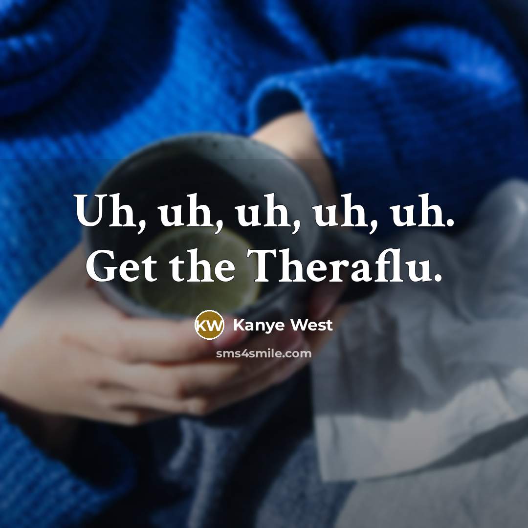 “Uh, uh, uh, uh, uh. Get the Theraflu.” quote by Kanye West