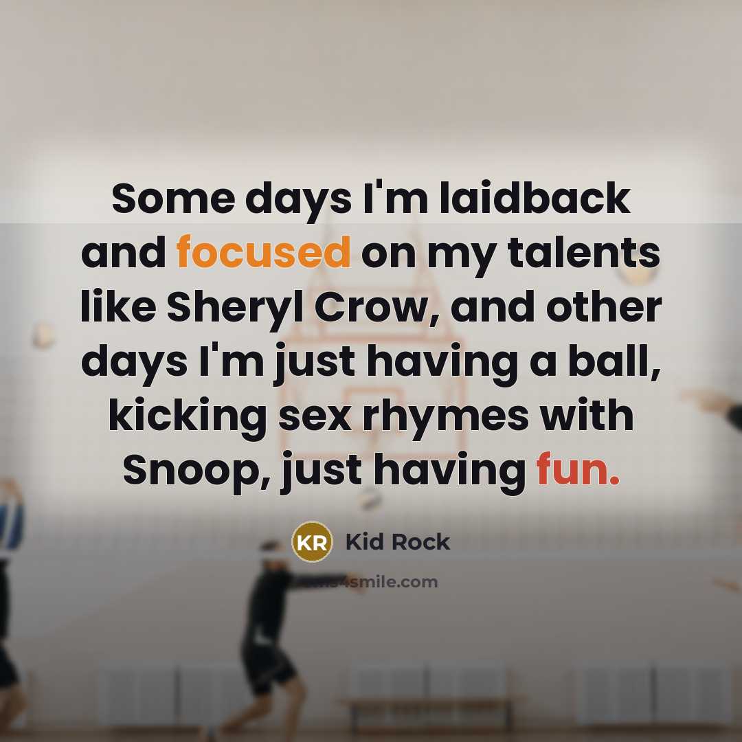 “Some days I'm laidback and focused on my talents like Sheryl Crow, and other days I'm just having a ball, kicking sex rhymes with Snoop, just having fun.” quote by Kid Rock