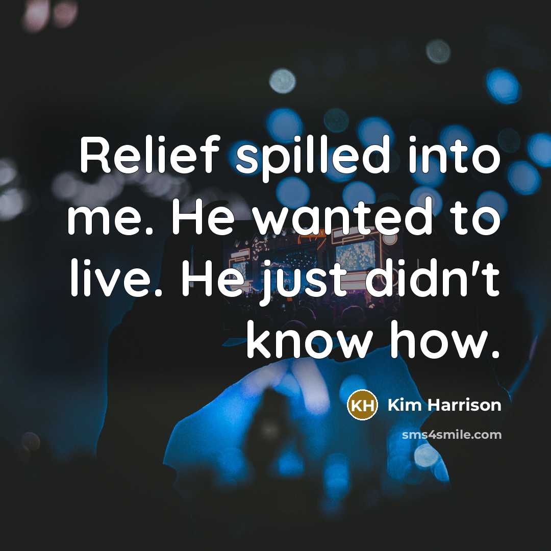 “Relief spilled into me. He wanted to live. He just…” quote by Kim Harrison