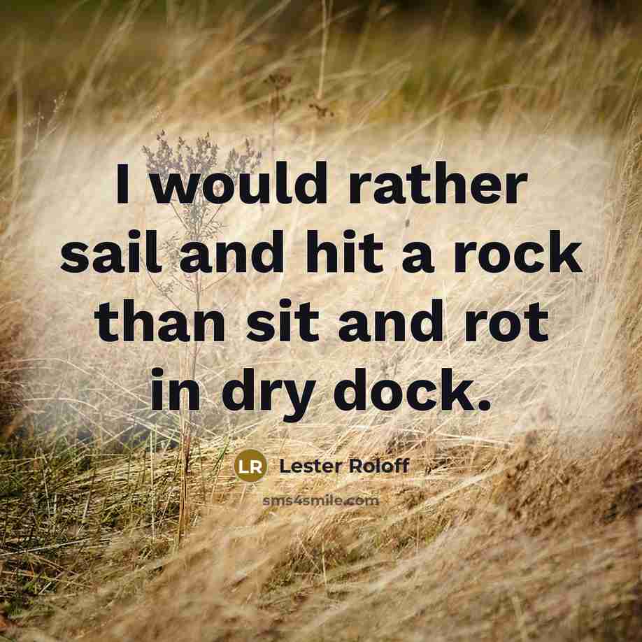 “I would rather sail and hit a rock than sit and rot in dry dock.” quote by Lester Roloff