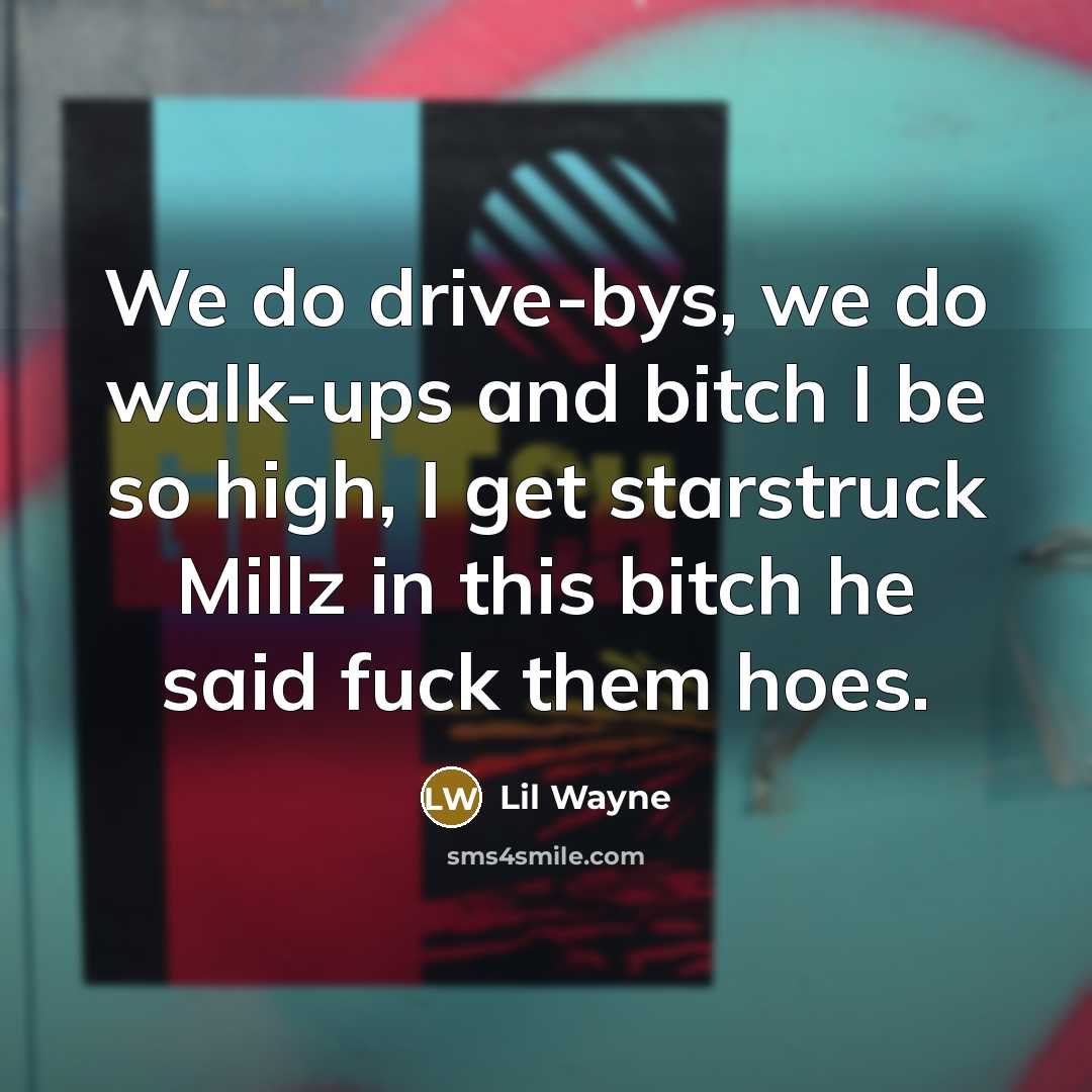 “We do drive-bys, we do walk-ups and bitch I be…” quote by Lil Wayne