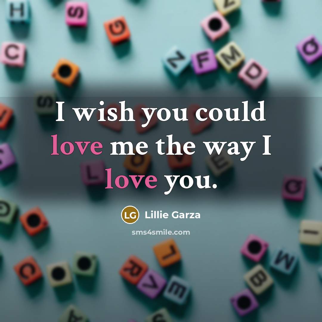 “I wish you could love me the way I love…” quote by Lillie Garza