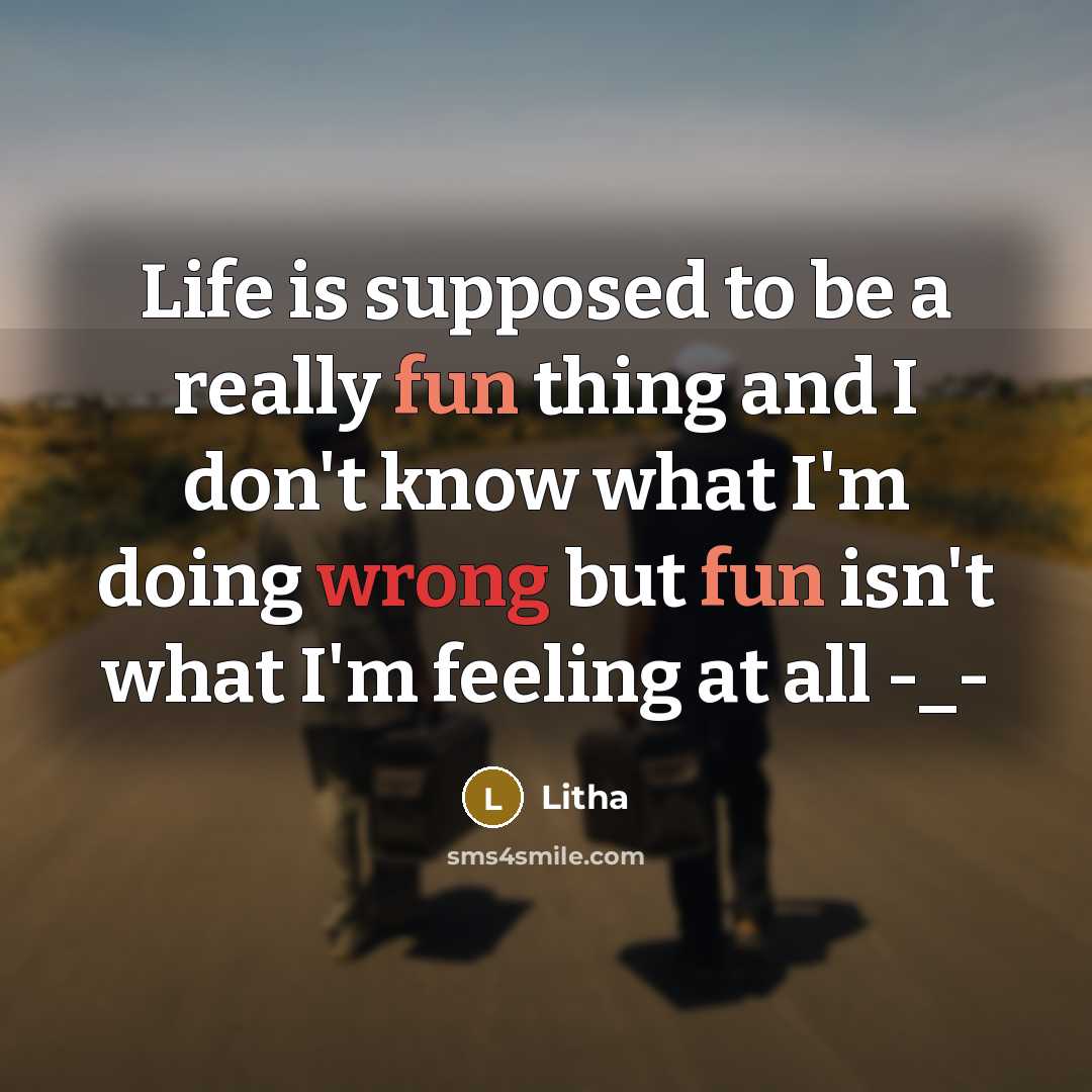 “Life is supposed to be a really fun thing and I don't know what I'm doing wrong but fun isn't what I'm feeling at all -_-” quote by Litha