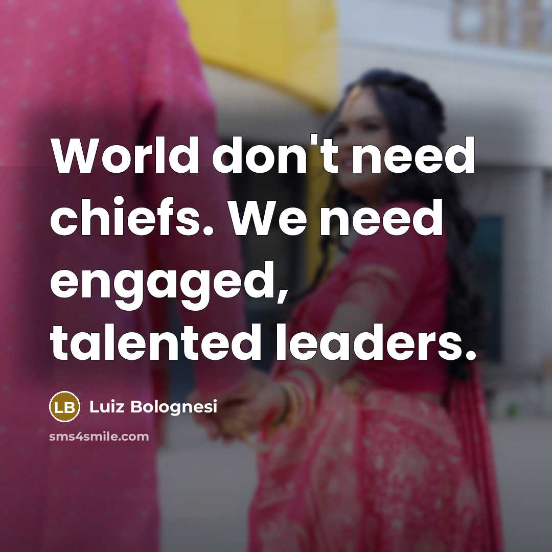 “World don't need chiefs. We need engaged, talented leaders.…” quote by Luiz Bolognesi