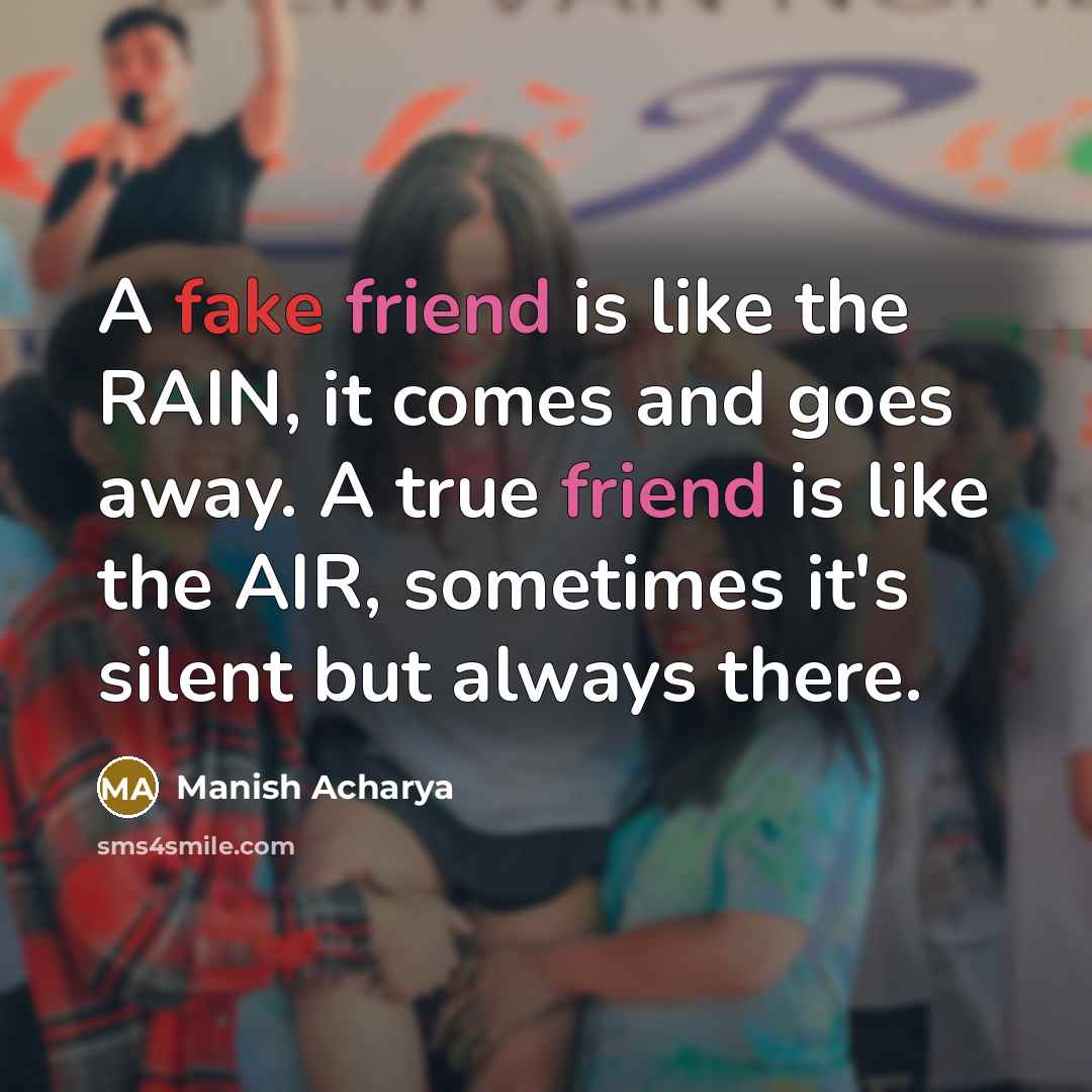 “A fake friend is like the RAIN, it comes and goes away. A true friend is like the AIR, sometimes it's silent but always there.” quote by Manish Acharya