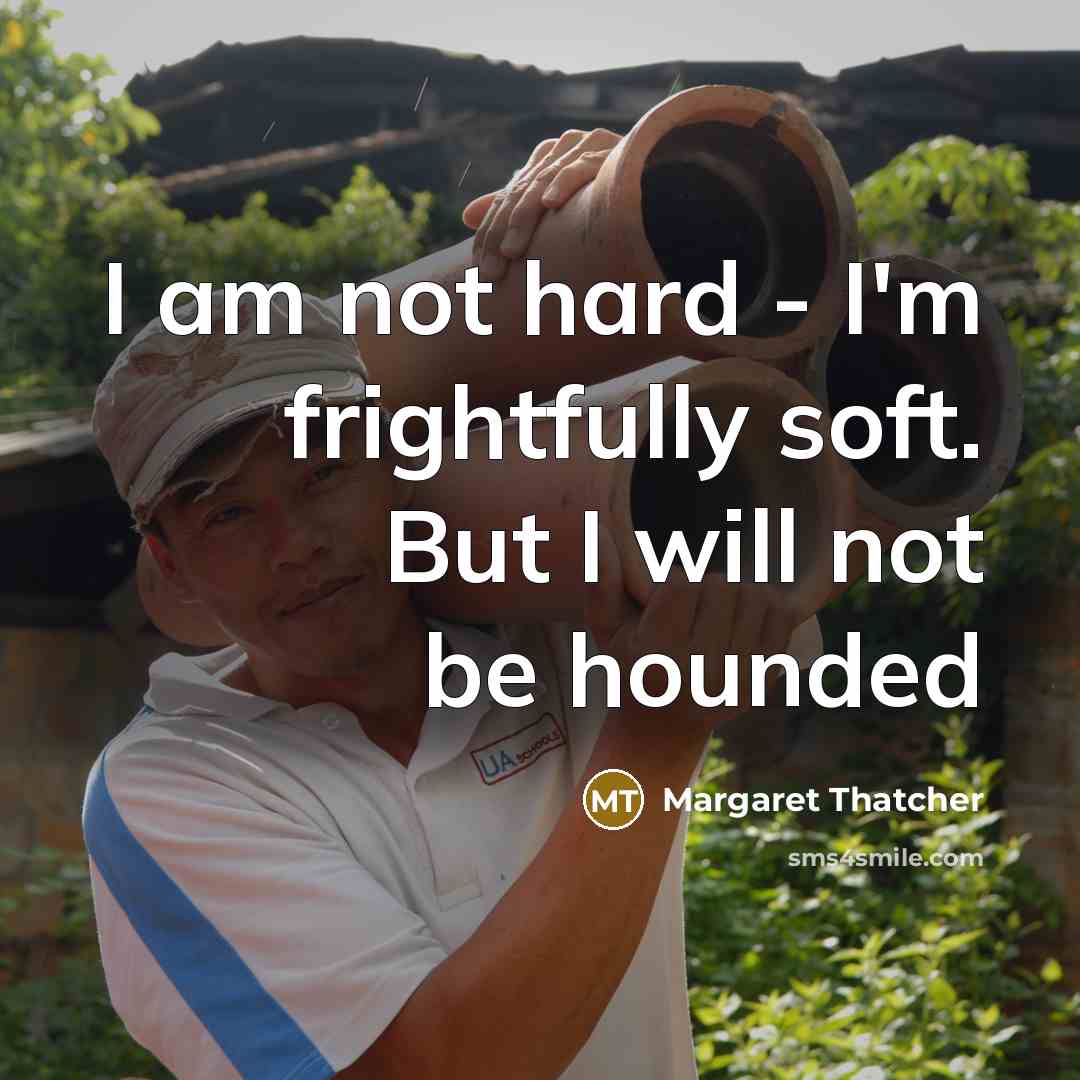 “I am not hard - I'm frightfully soft. But I…” quote by Margaret Thatcher