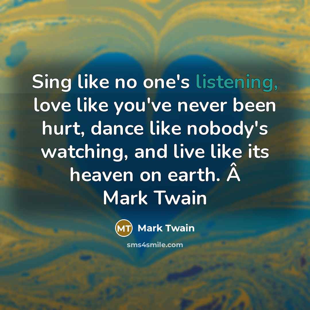 “Sing like no one's listening, love like you've never been…” quote by Mark Twain